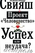 Александр Свияш - Проект "Человечество". Успех или неудача?