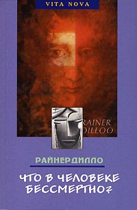 Райнер Дилло - Что в человеке бессмертно?