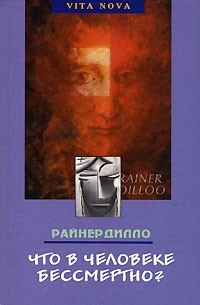Райнер Дилло - Что в человеке бессмертно?