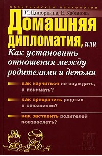 И. Ципоркина, Е. Кабанова - Домашняя дипломатия, или Как установить отношения между родителями и детьми