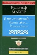Рудольф Майер - В пространстве - время здесь. История Грааля