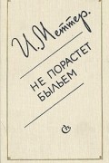 И. Меттер - Не порастет быльем