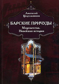 Анатолий Цирульников - Барские причуды. Меценатство. Новейшая история