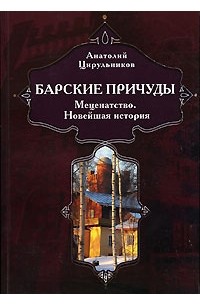 Анатолий Цирульников - Барские причуды. Меценатство. Новейшая история