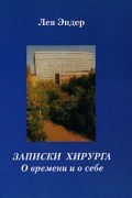 Лев Эндер - Записки хирурга. О времени и о себе