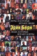 Эрик Берн - Игры, в которые играют люди. Люди, которые играют в игры (сборник)