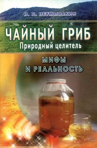 И. П. Неумывакин - Чайный гриб. Природный целитель