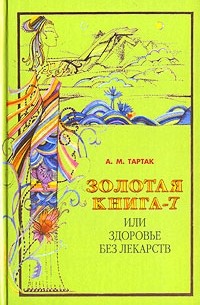 А. М. Тартак - Золотая книга-7, или Здоровье без лекарств