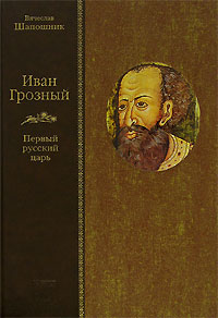 Вячеслав Шапошник - Иван Грозный. Первый русский царь