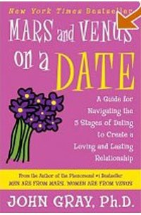 John Gray - Mars and Venus on a Date: A Guide for Navigating the 5 Stages of Dating to Create a Loving and Lasti
