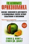 Стивен Дж. Дабнер, Стивен Левитт - Фрикономика: Мнение экономиста-диссидента о неожиданных связях между событиями и явлениями