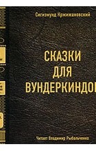 Сигизмунд Кржижановский - Сказки для вундеркиндов (сборник)