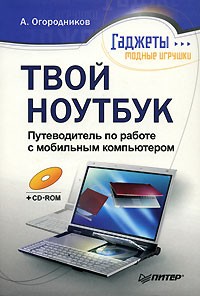 А. Огородников - Твой ноутбук. Путеводитель по работе с мобильным компьютером (+ CD-ROM)