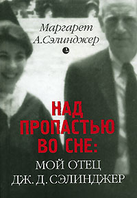 Маргарет А. Сэлинджер - Над пропастью во сне: Мой отец Дж. Д. Сэлинджер