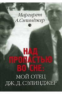 Маргарет А. Сэлинджер - Над пропастью во сне: Мой отец Дж. Д. Сэлинджер