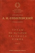 Алексей Соболевский - Труды по истории русского языка. Том 2. Статьи и рецензии