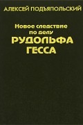 Алексей Подъяпольский - Новое следствие по делу Рудольфа Гесса