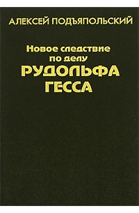 Алексей Подъяпольский - Новое следствие по делу Рудольфа Гесса
