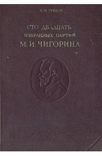 Н. И. Греков - Сто двадцать избранных партий М. И. Чигорина