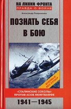 Александр Покрышкин - Познать себя в бою.&quot;Сталинские соколы&quot; против асов люфтваффе. 1941-1945
