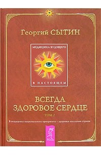 Георгий Сытин - Медицина будущего - в настоящем. Всегда здоровое сердце. В 2 томах. Том 2