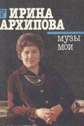 Ирина Архипова - Ирина Архипова. Музы мои