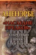 Ганс-Ульрих фон Кранц - Аненэрбе. &quot;Наследие предков&quot;. Секретный проект Гитлера