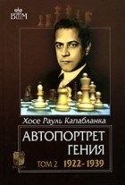 Хосе Рауль Капабланка - Автопортрет гения. В 2 томах. Том 2. 1922-1939