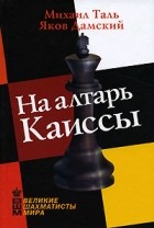 Михаил Таль, Яков Дамский - На алтарь Каиссы