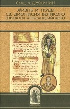 Алексий Дружинин - Жизнь и труды св. Дионисия Великого, епископа Александрийского