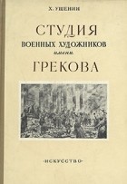 Х. Ушенин - Студия военных художников имени Грекова