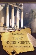 Игорь Можейко - 7 и 37 чудес света. От Эллады до Китая