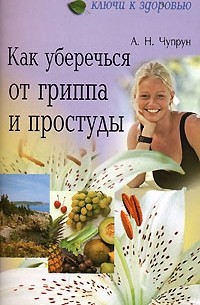 А. Н. Чупрун - Как уберечься от гриппа и простуды