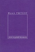 Юрий Рытхэу - Последний шаман