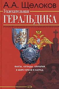 Александр Щелоков - Увлекательная геральдика. Факты, легенды, открытия в мире гербов и наград