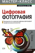 Дейвид Д. Буш - Цифровая фотография. Руководство по созданию цифровых фотографий профессионального качества (+ CD-ROM)
