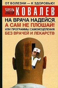 Сергей Ковалев - На врача надейся, а сам не плошай! или Программы самоисцеления без врачей и лекарств