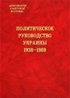 без автора - Политическое руководство Украины. 1938-1989