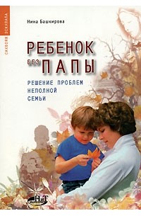 Нина Башкирова - Ребенок без папы. Решение проблем неполной семьи