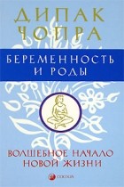 Дипак Чопра - Беременность и роды. Волшебное начало новой жизни