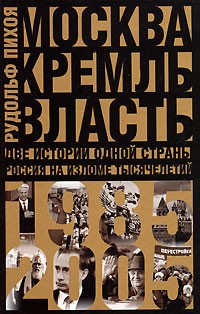 Рудольф Пихоя - Москва. Кремль. Власть. Две истории одной страны. Россия на изломе тысячелетий. 1985-2005