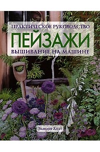 Элисон Холт - Пейзажи. Вышивание на машине. Практическое руководство
