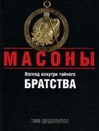 Тим Дедопулос - Масоны. Взгляд изнутри тайного братства