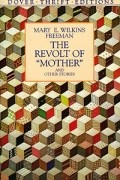 Мэри Элеонора Уилкинс Фриман - The Revolt of &quot;Mother&quot; and Other Stories