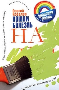 Пошли болезнь на... Программы самоисцеления. Простые и доступные методики работы над собой. Ни лекарств, ни врачей
