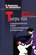 Театры тела. Психоаналитический подход к психосоматическим расстройствам
