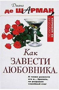Диана де Шарман - Как завести любовника. А также развести его и… бросить не разрушая семейный очаг
