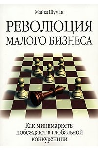 Майкл Шуман - Революция малого бизнеса. Как минимаркеты побеждают в глобальной конкуренции