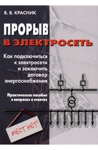 В. В. Красник - Прорыв в электросеть. Как подключиться к электросети и заключить договор энергоснабжения