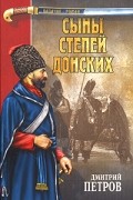 Дмитрий Петров - Сыны степей донских. Степные рыцари (сборник)